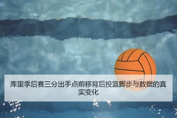 库里季后赛三分出手点前移背后投篮脚步与数据的真实变化
